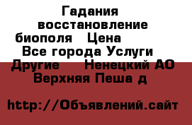 Гадания, восстановление биополя › Цена ­ 1 000 - Все города Услуги » Другие   . Ненецкий АО,Верхняя Пеша д.